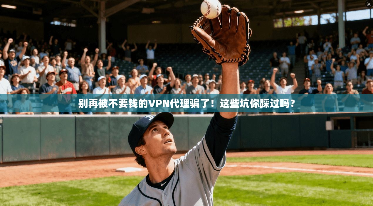 别再被不要钱的VPN代理骗了！这些坑你踩过吗？