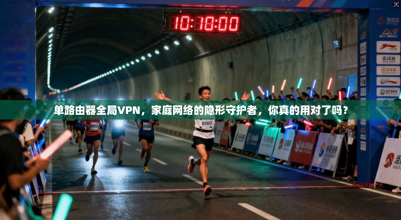 单路由器全局VPN，家庭网络的隐形守护者，你真的用对了吗？