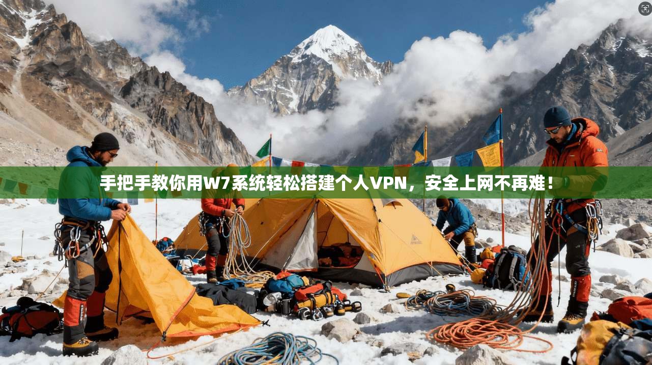 手把手教你用W7系统轻松搭建个人VPN，安全上网不再难！