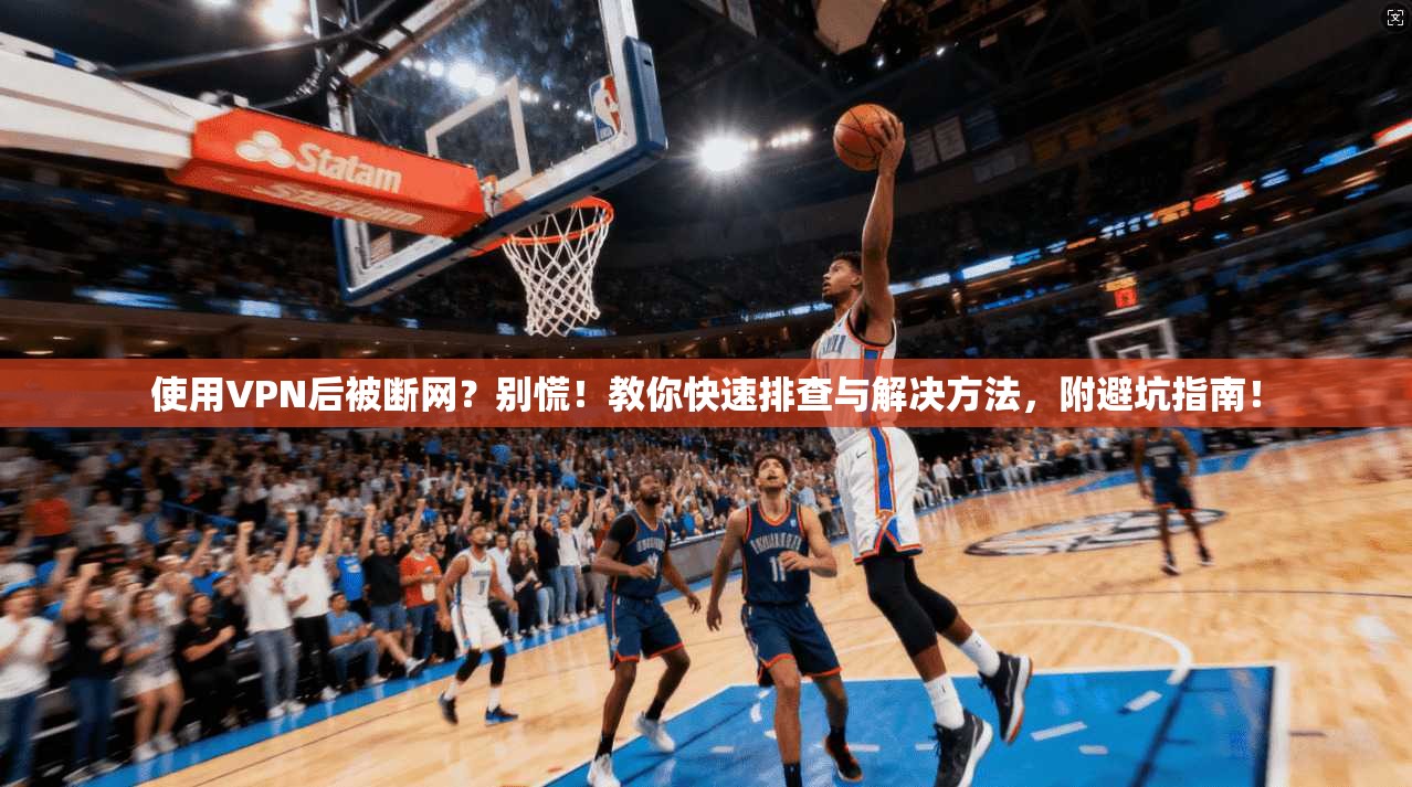 使用VPN后被断网？别慌！教你快速排查与解决方法，附避坑指南！