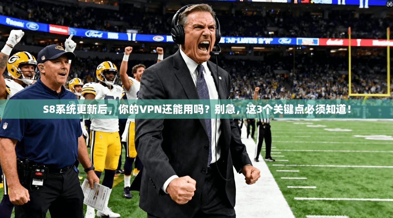 S8系统更新后，你的VPN还能用吗？别急，这3个关键点必须知道！