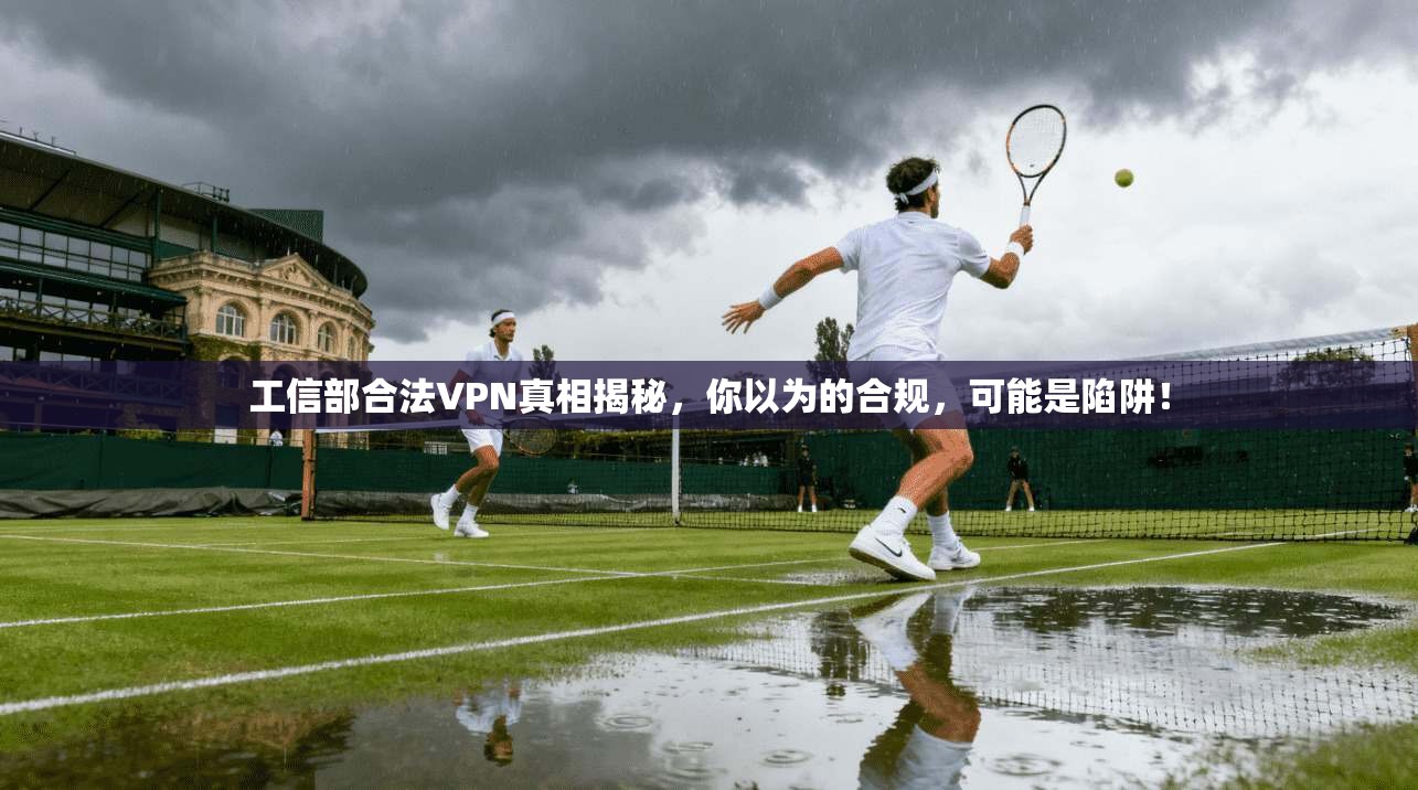 工信部合法VPN真相揭秘，你以为的合规，可能是陷阱！