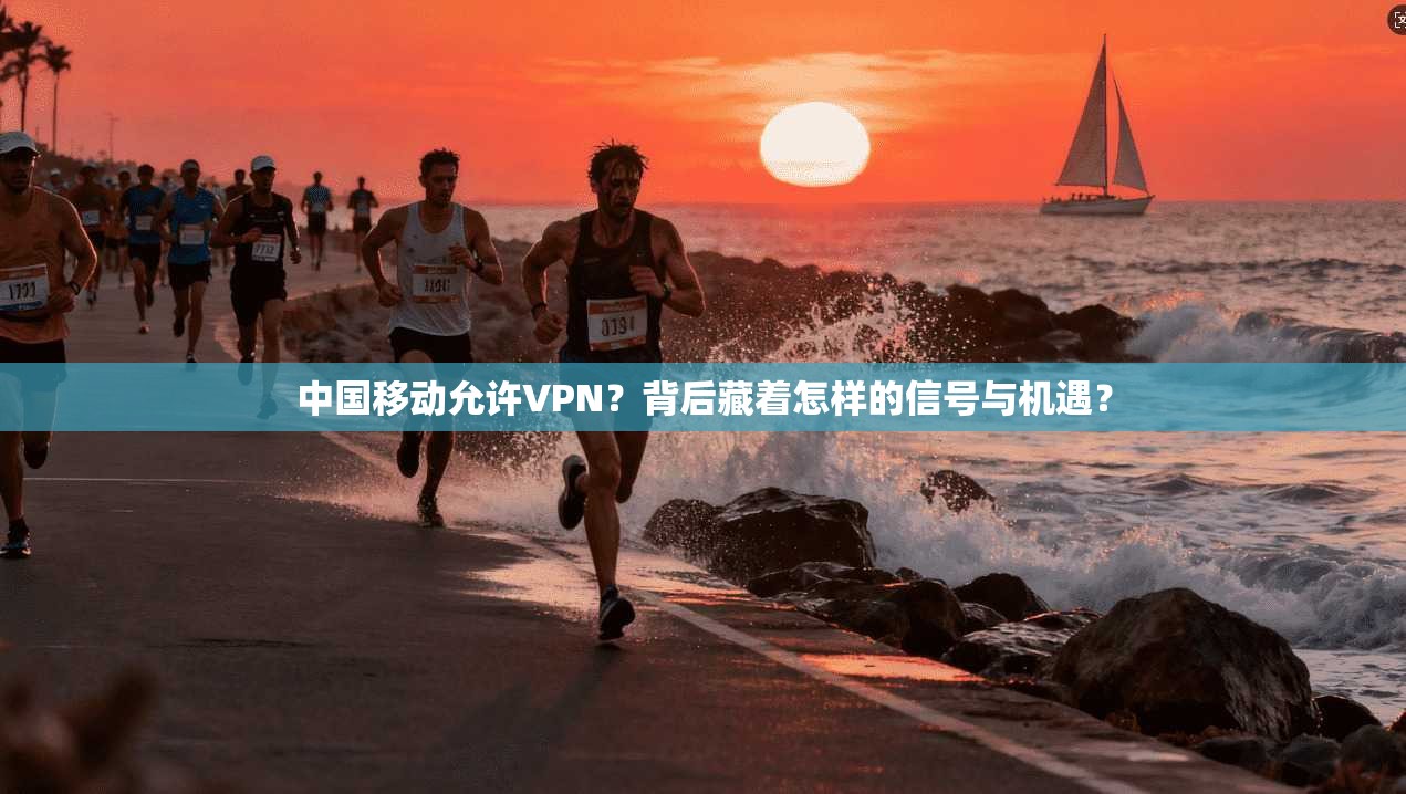 中国移动允许VPN？背后藏着怎样的信号与机遇？