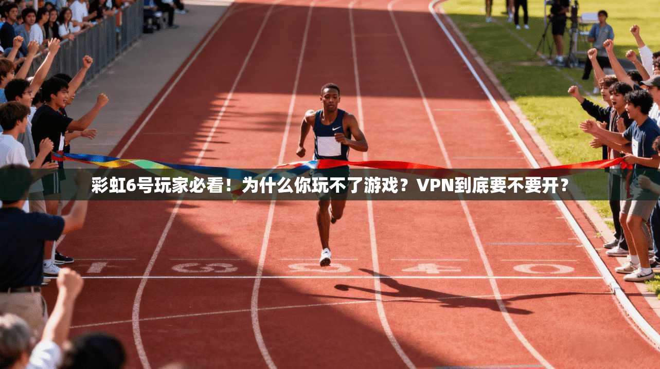 彩虹6号玩家必看！为什么你玩不了游戏？VPN到底要不要开？