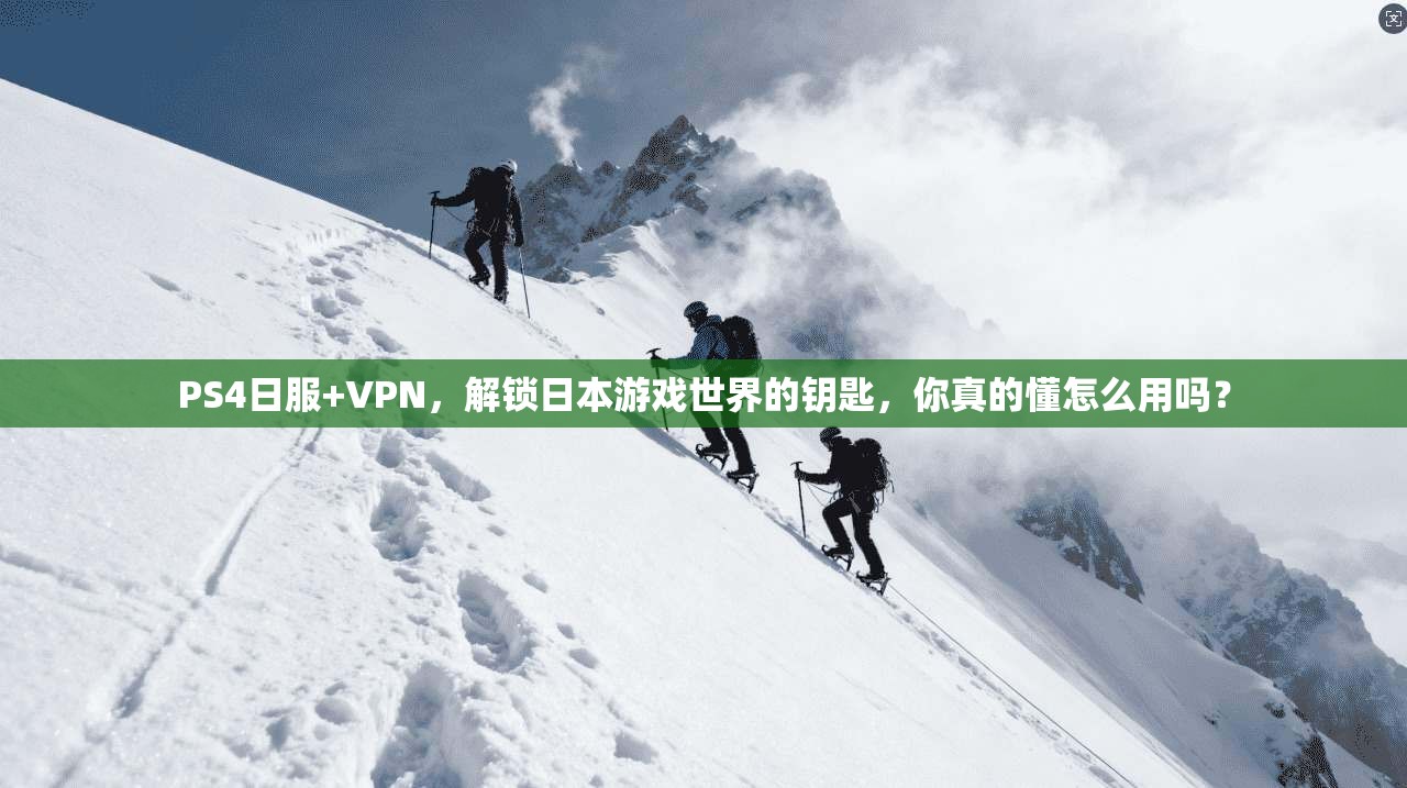 PS4日服+VPN，解锁日本游戏世界的钥匙，你真的懂怎么用吗？