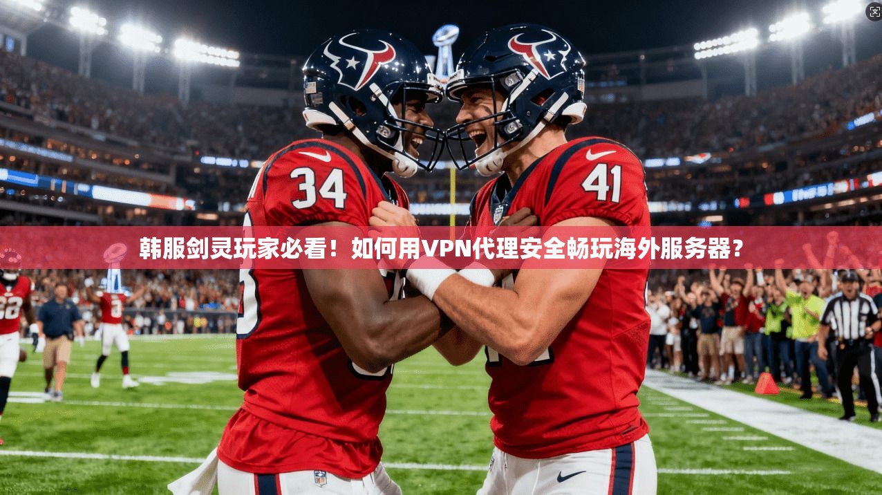 韩服剑灵玩家必看！如何用VPN代理安全畅玩海外服务器？