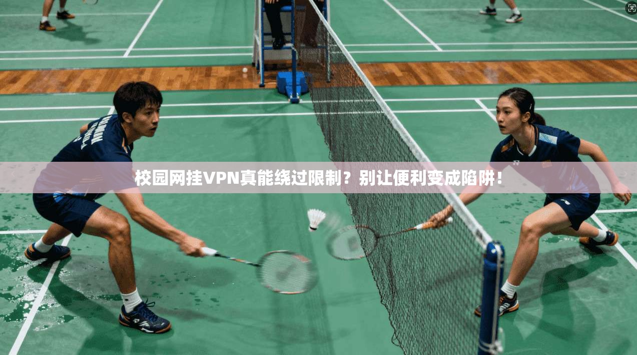 校园网挂VPN真能绕过限制？别让便利变成陷阱！