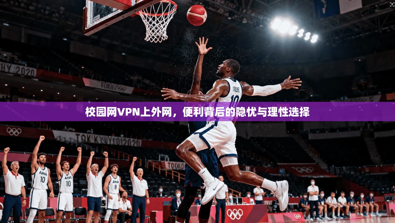 校园网VPN上外网，便利背后的隐忧与理性选择
