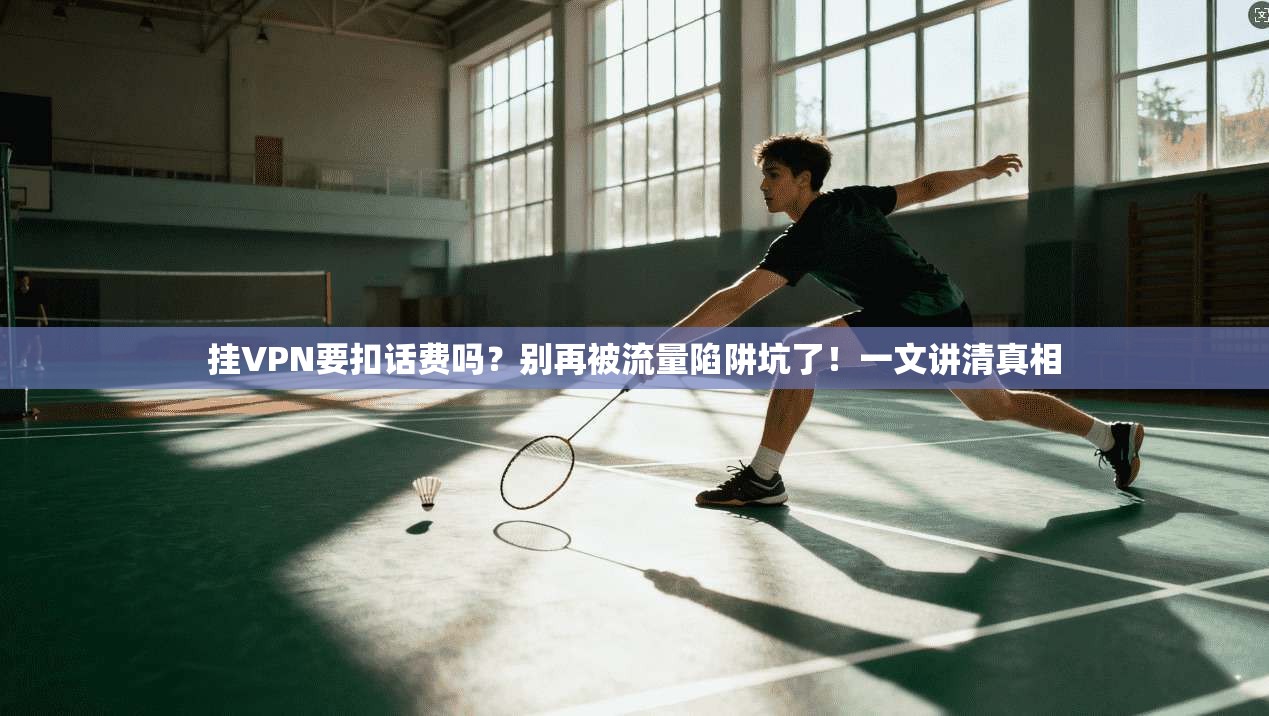 挂VPN要扣话费吗？别再被流量陷阱坑了！一文讲清真相