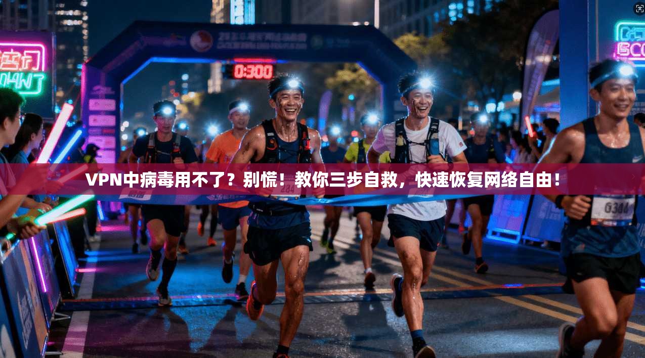 VPN中病毒用不了？别慌！教你三步自救，快速恢复网络自由！
