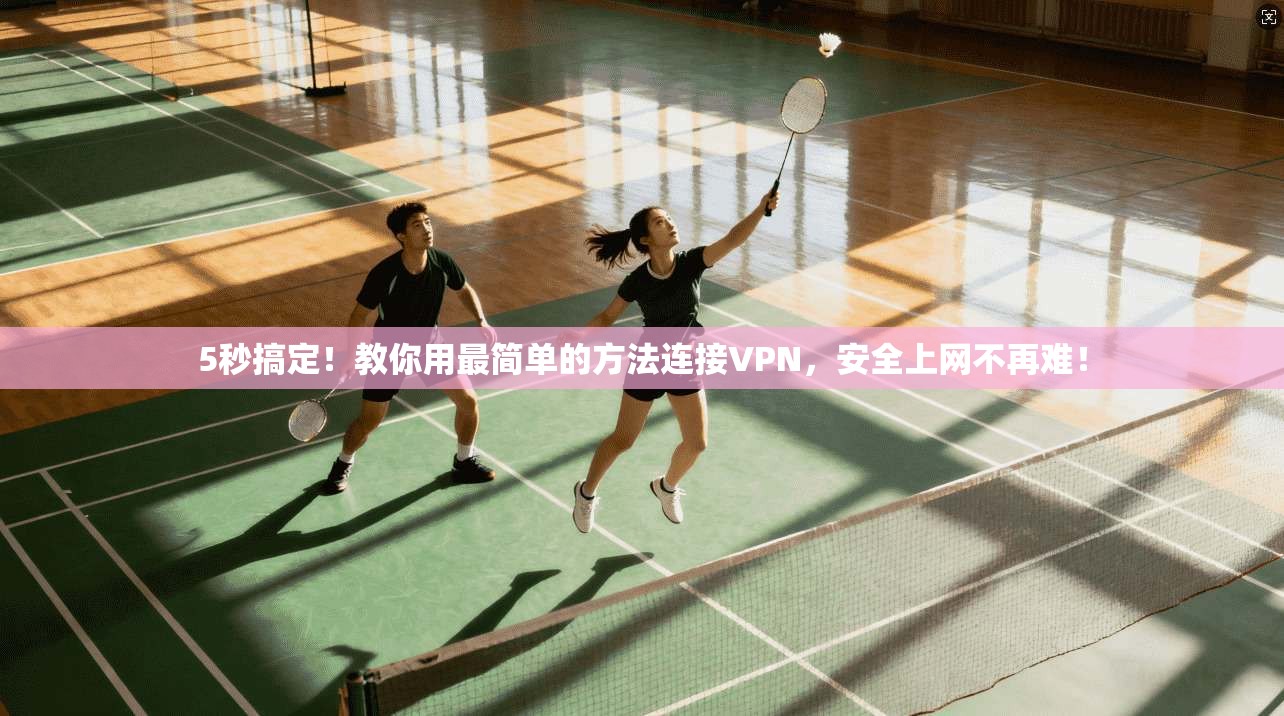 5秒搞定！教你用最简单的方法连接VPN，安全上网不再难！