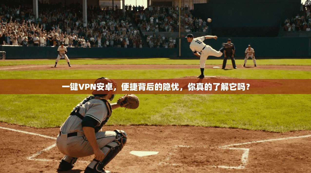 一键VPN安卓，便捷背后的隐忧，你真的了解它吗？