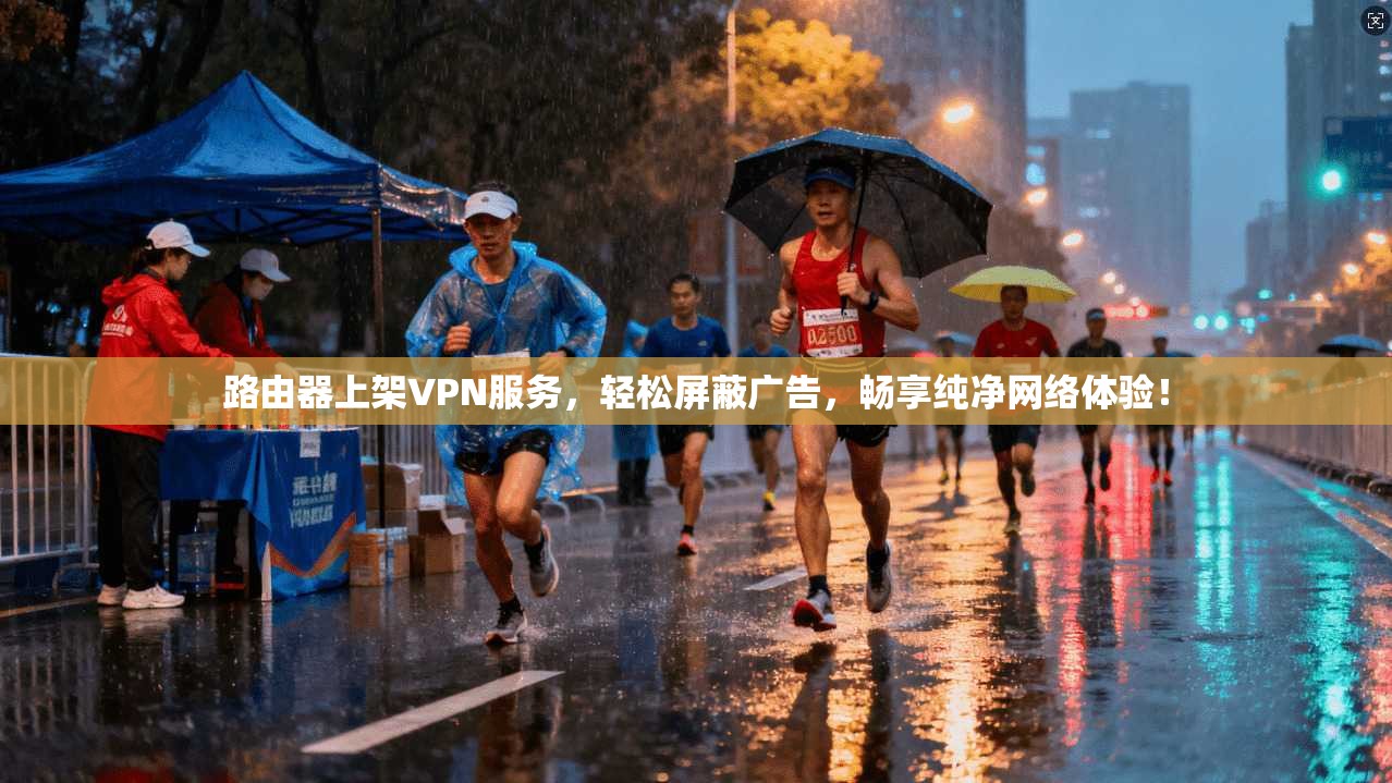 路由器上架VPN服务，轻松屏蔽广告，畅享纯净网络体验！