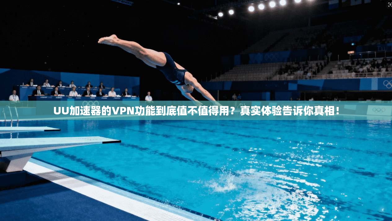 UU加速器的VPN功能到底值不值得用？真实体验告诉你真相！