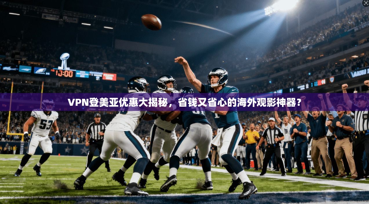 VPN登美亚优惠大揭秘，省钱又省心的海外观影神器？