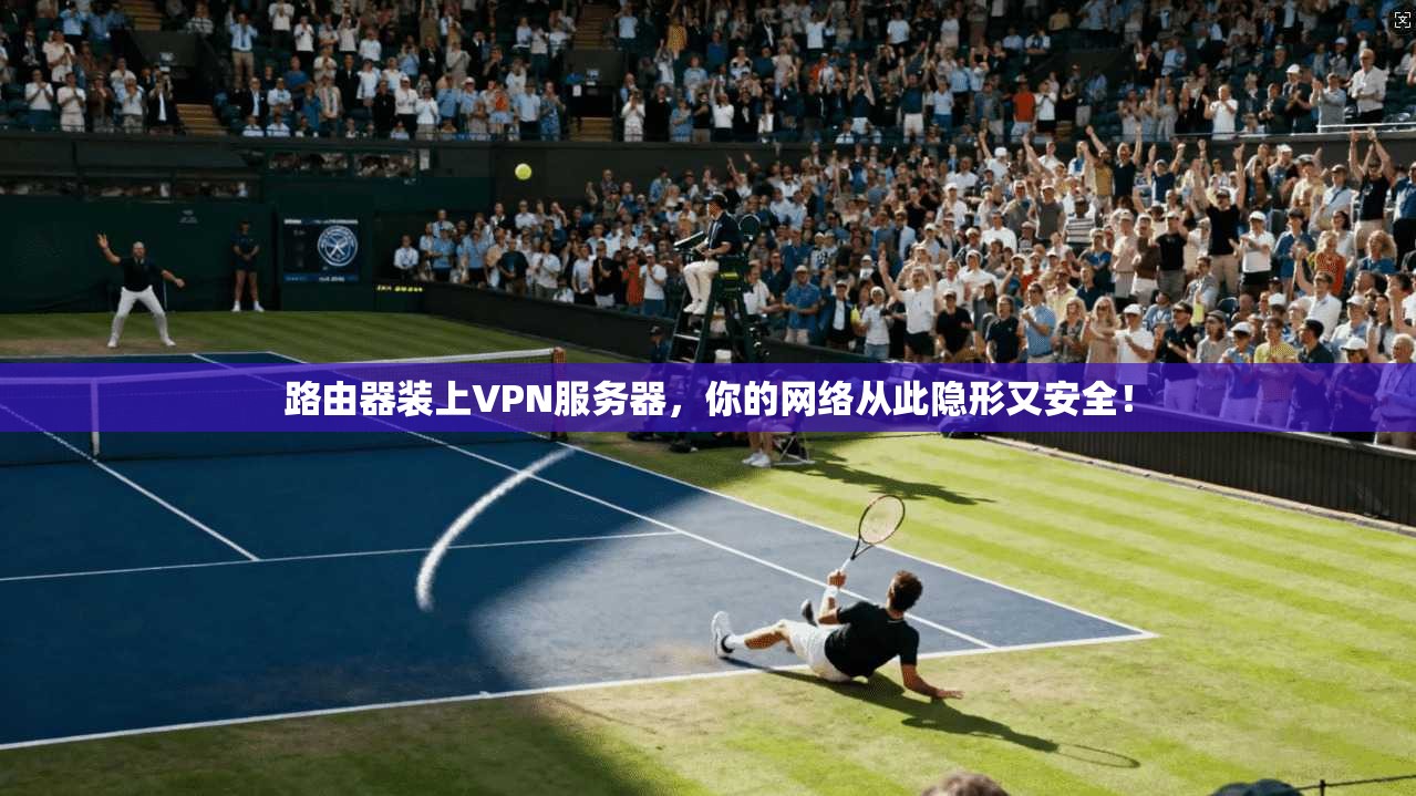 路由器装上VPN服务器，你的网络从此隐形又安全！