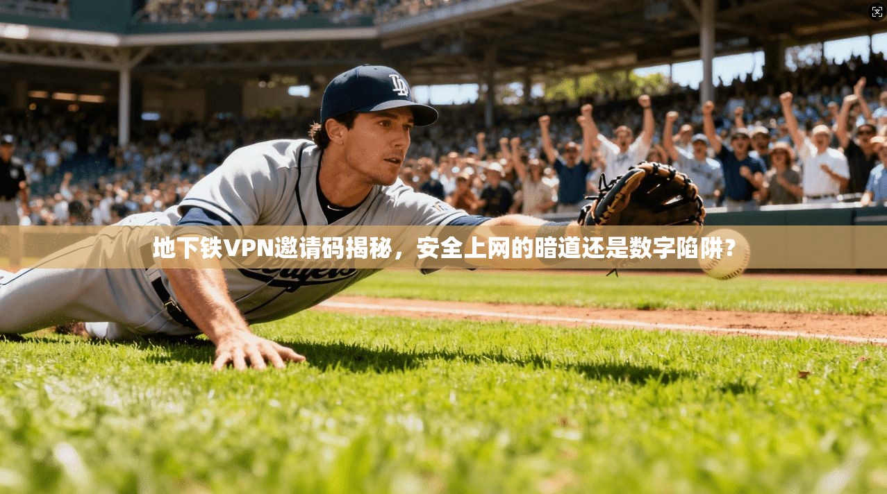 地下铁VPN邀请码揭秘，安全上网的暗道还是数字陷阱？