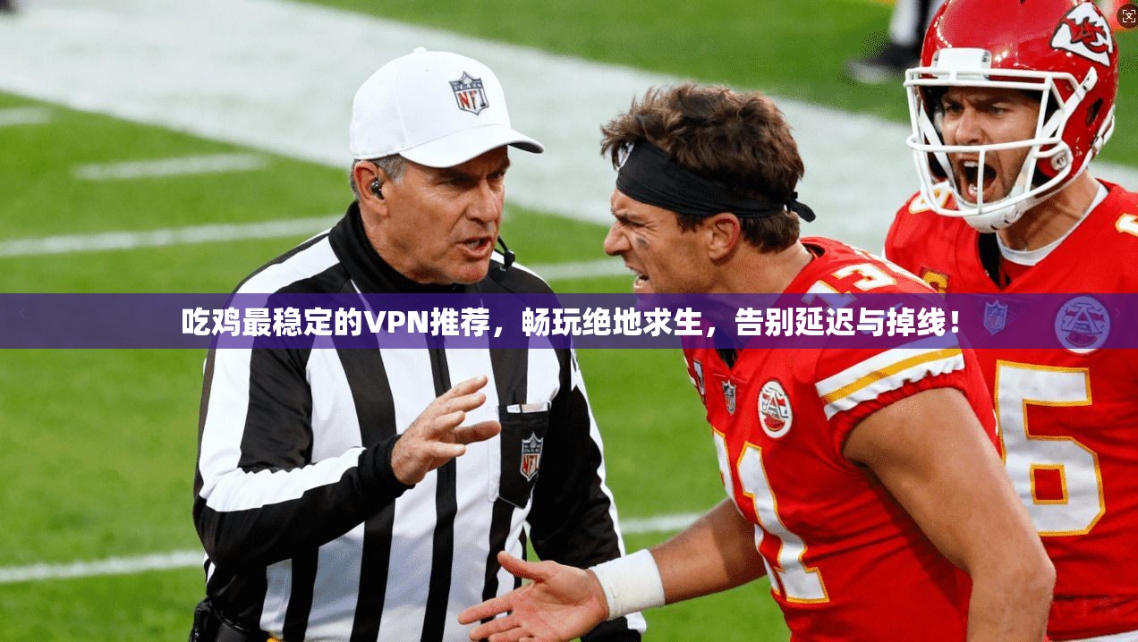 吃鸡最稳定的VPN推荐，畅玩绝地求生，告别延迟与掉线！