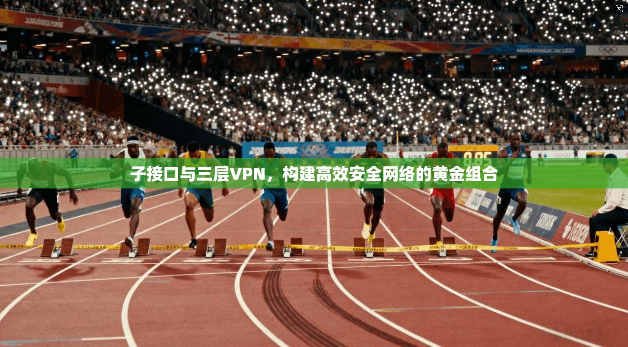 子接口与三层VPN，构建高效安全网络的黄金组合