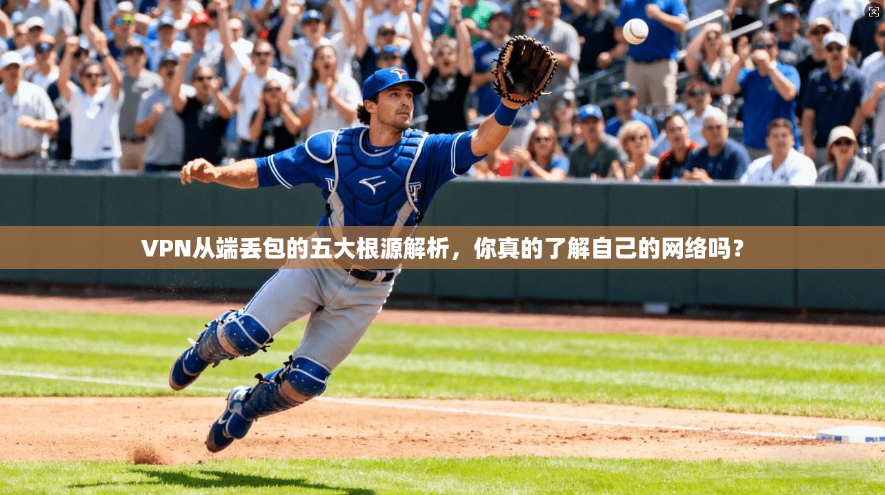 VPN从端丢包的五大根源解析，你真的了解自己的网络吗？