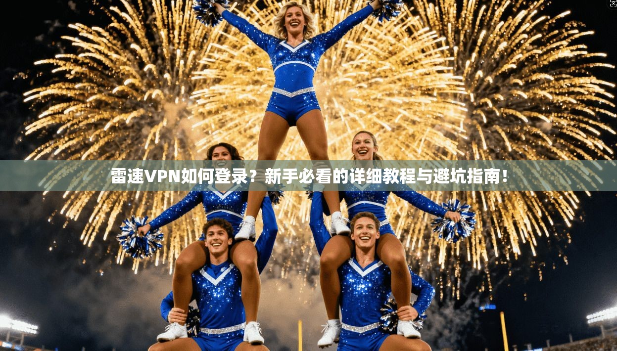 雷速VPN如何登录？新手必看的详细教程与避坑指南！
