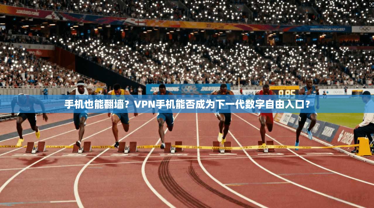 手机也能翻墙？VPN手机能否成为下一代数字自由入口？