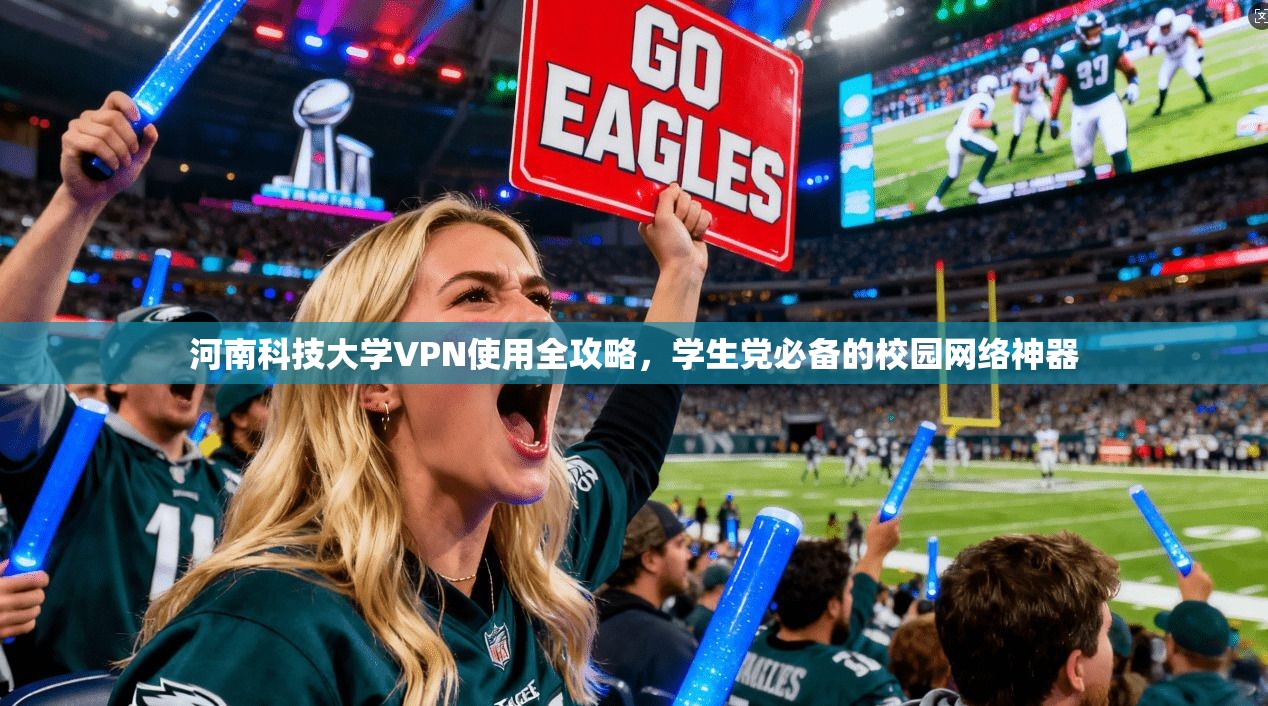 河南科技大学VPN使用全攻略，学生党必备的校园网络神器