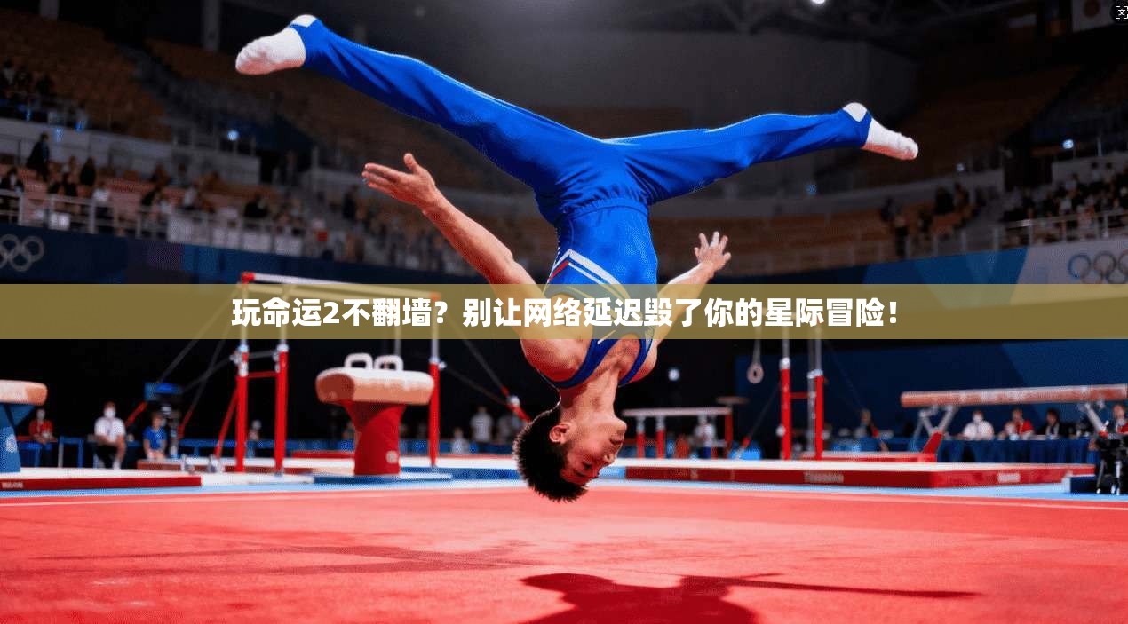 玩命运2不翻墙？别让网络延迟毁了你的星际冒险！