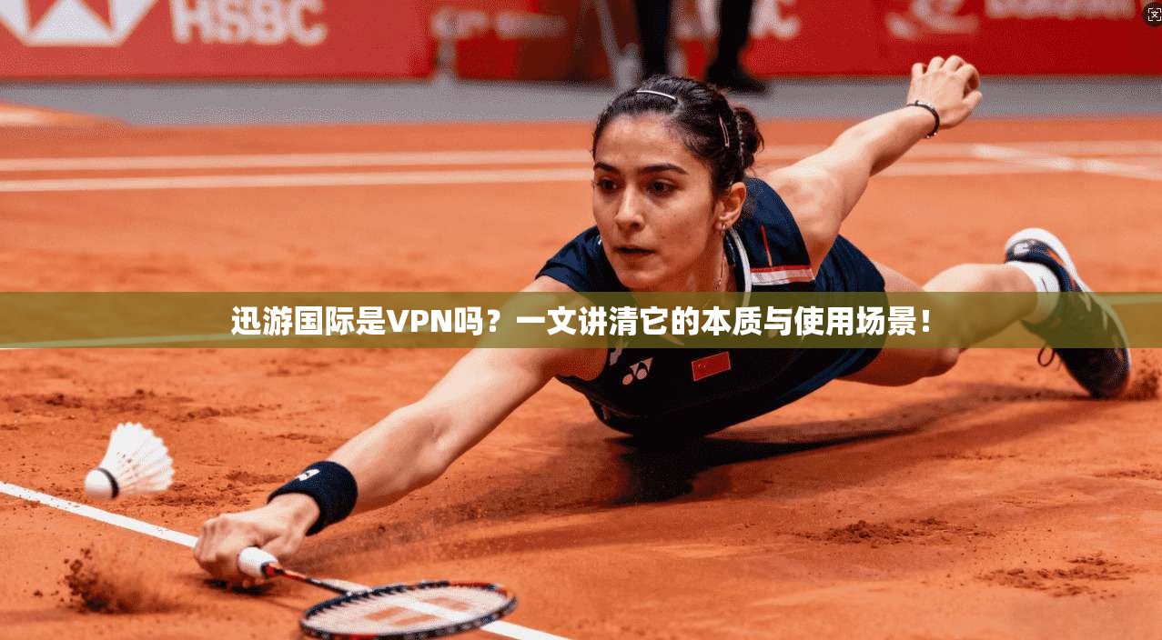 迅游国际是VPN吗？一文讲清它的本质与使用场景！
