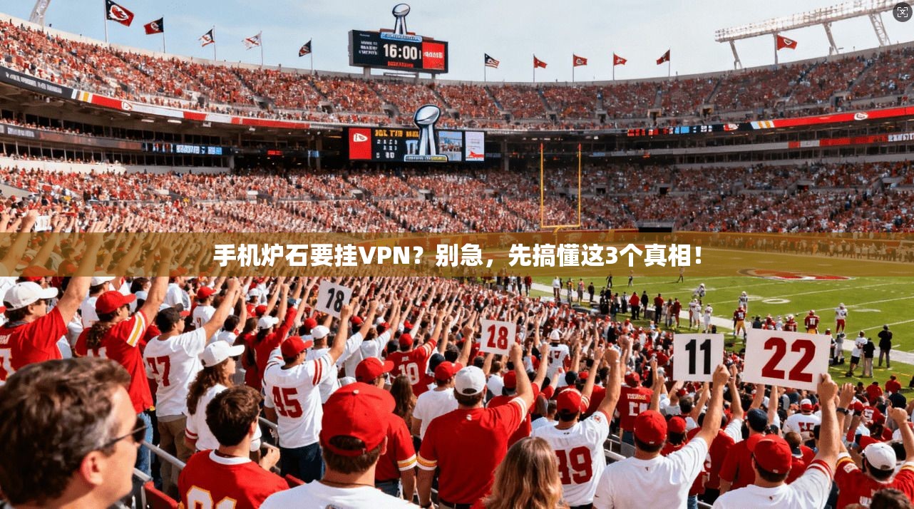 手机炉石要挂VPN？别急，先搞懂这3个真相！