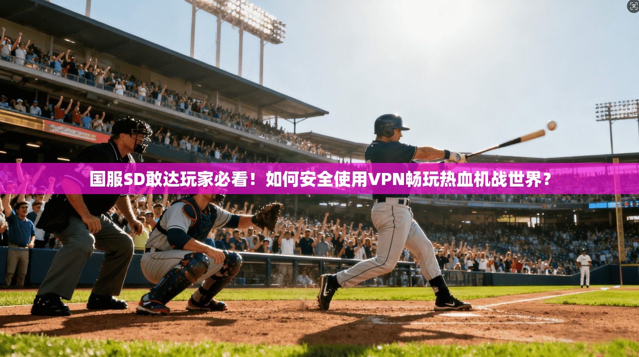 国服SD敢达玩家必看！如何安全使用VPN畅玩热血机战世界？