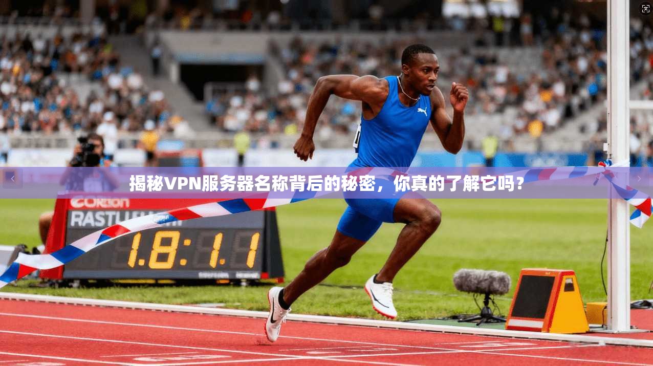 揭秘VPN服务器名称背后的秘密，你真的了解它吗？