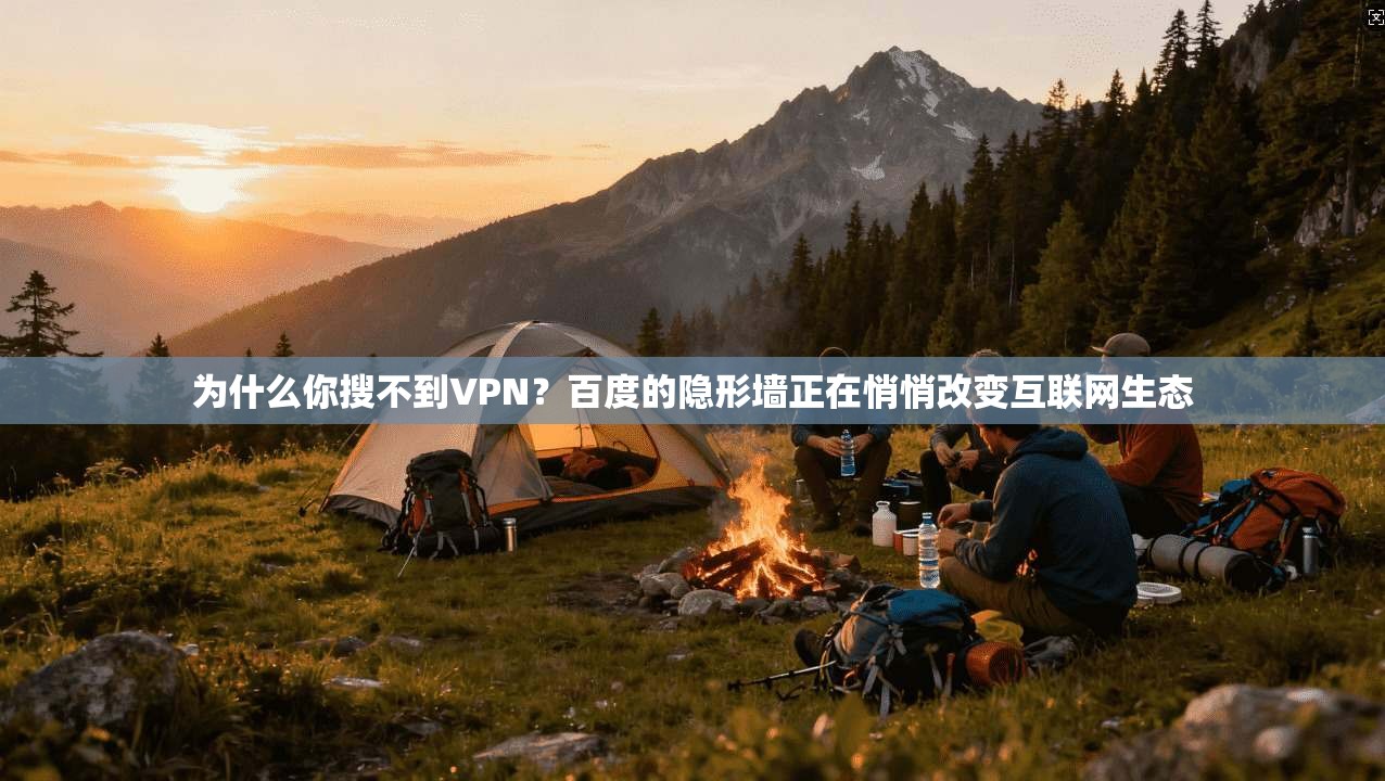 为什么你搜不到VPN？百度的隐形墙正在悄悄改变互联网生态