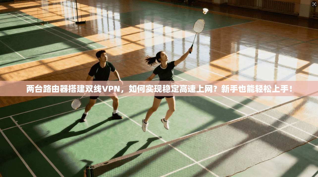 两台路由器搭建双线VPN，如何实现稳定高速上网？新手也能轻松上手！