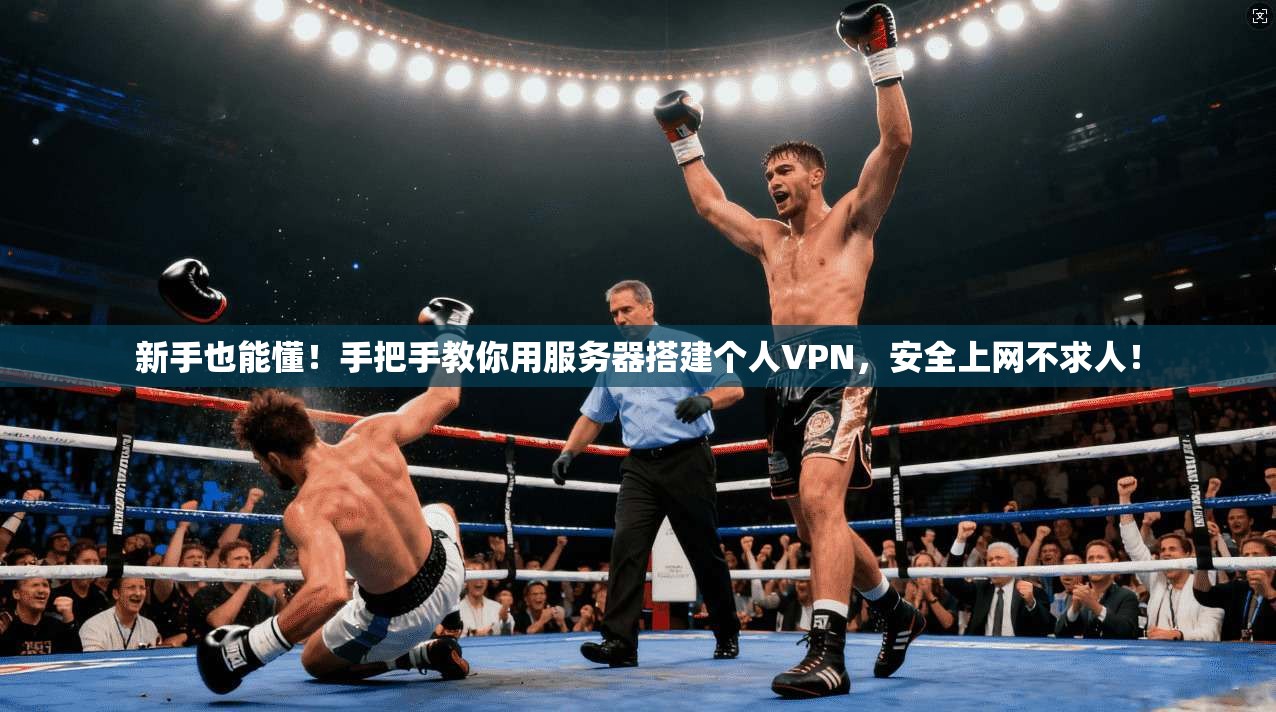 新手也能懂！手把手教你用服务器搭建个人VPN，安全上网不求人！