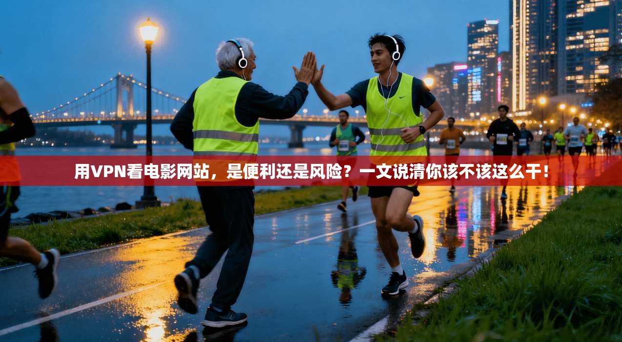 用VPN看电影网站，是便利还是风险？一文说清你该不该这么干！