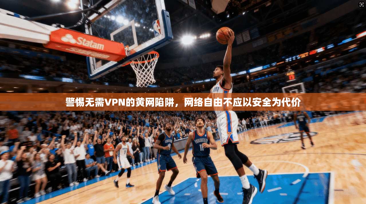 警惕无需VPN的黄网陷阱，网络自由不应以安全为代价