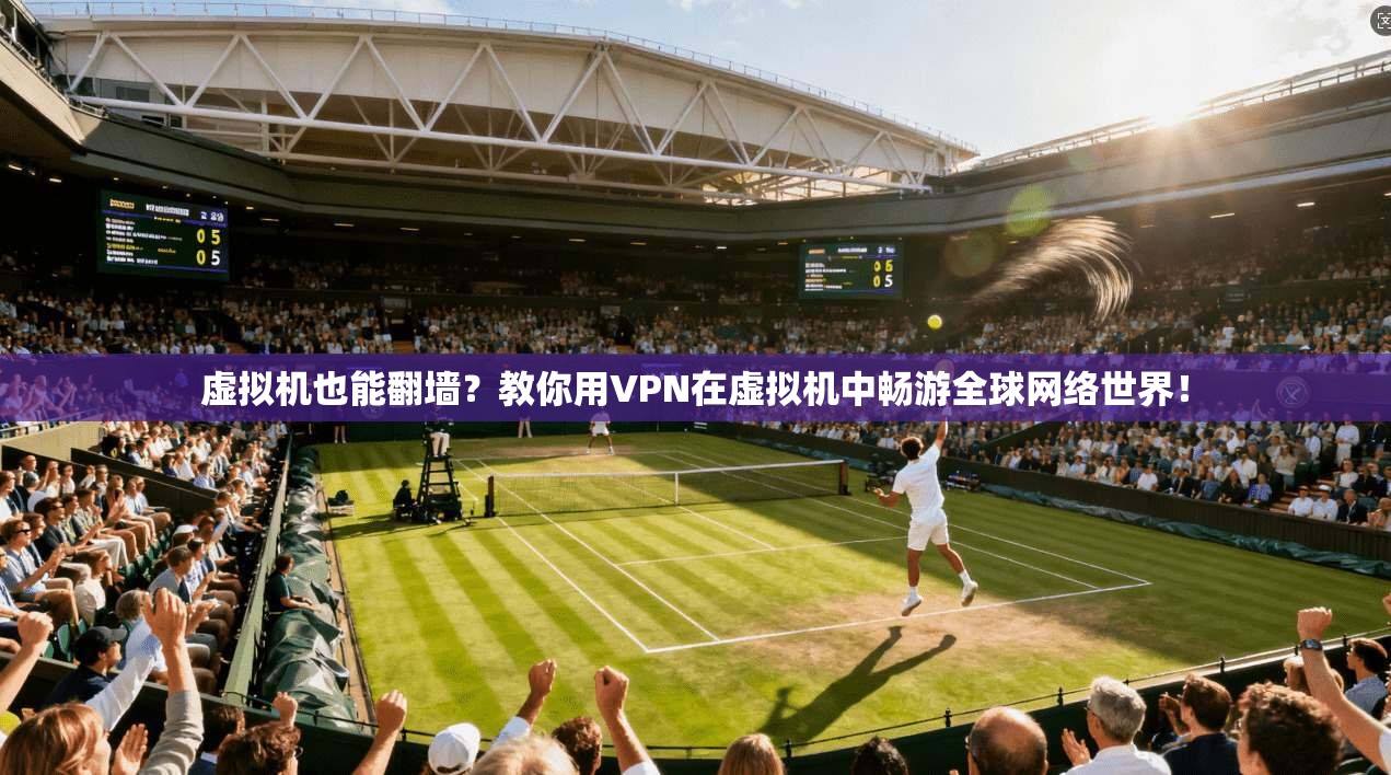 虚拟机也能翻墙？教你用VPN在虚拟机中畅游全球网络世界！