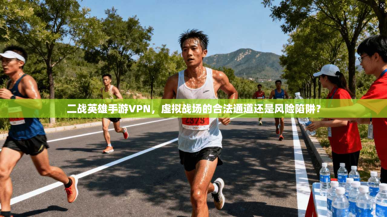 二战英雄手游VPN，虚拟战场的合法通道还是风险陷阱？