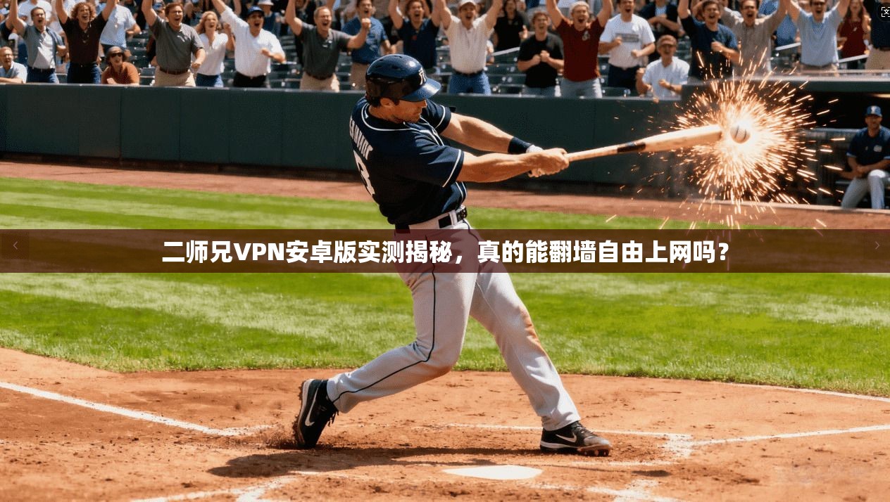 二师兄VPN安卓版实测揭秘，真的能翻墙自由上网吗？