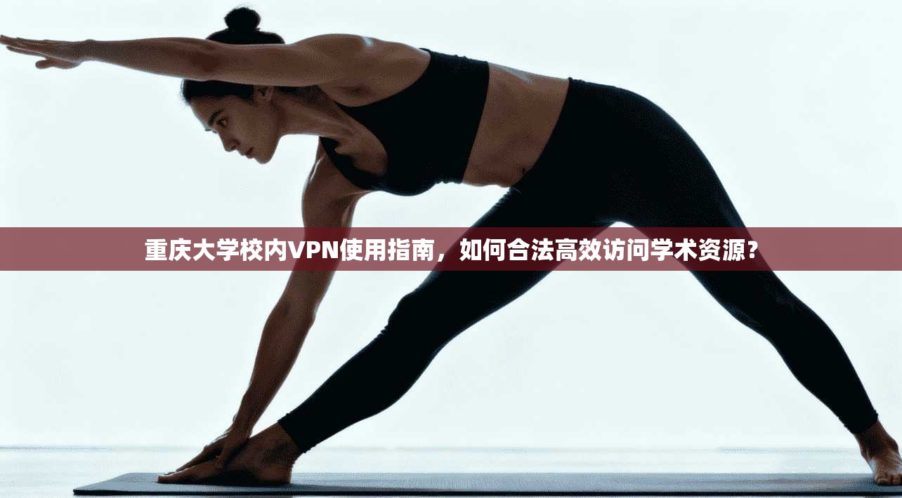 重庆大学校内VPN使用指南，如何合法高效访问学术资源？
