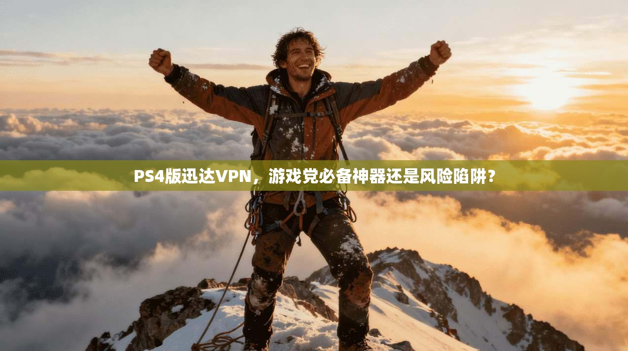 PS4版迅达VPN，游戏党必备神器还是风险陷阱？