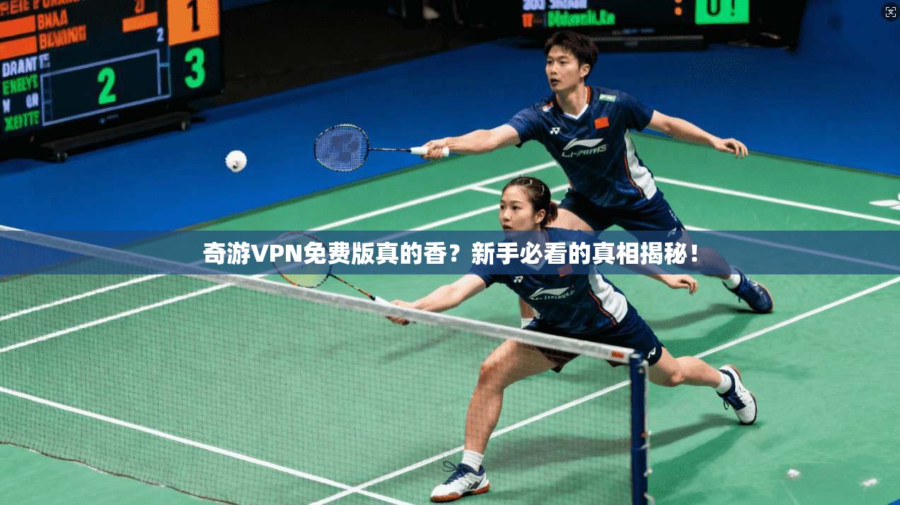 奇游VPN免费版真的香？新手必看的真相揭秘！
