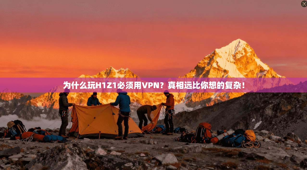 为什么玩H1Z1必须用VPN？真相远比你想的复杂！