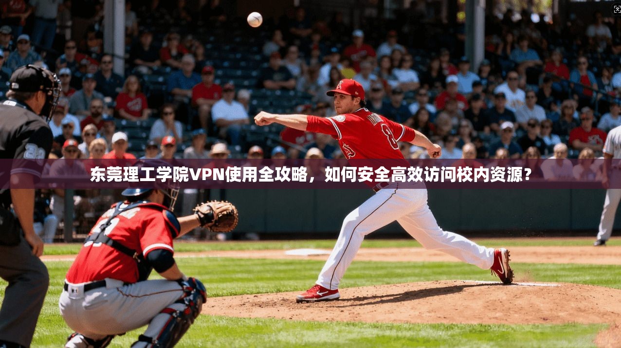 东莞理工学院VPN使用全攻略，如何安全高效访问校内资源？