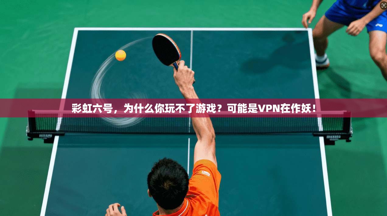 彩虹六号，为什么你玩不了游戏？可能是VPN在作妖！