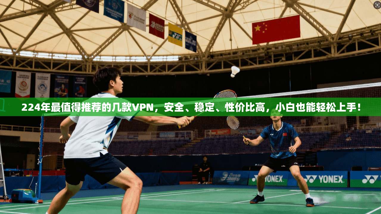 224年最值得推荐的几款VPN，安全、稳定、性价比高，小白也能轻松上手！