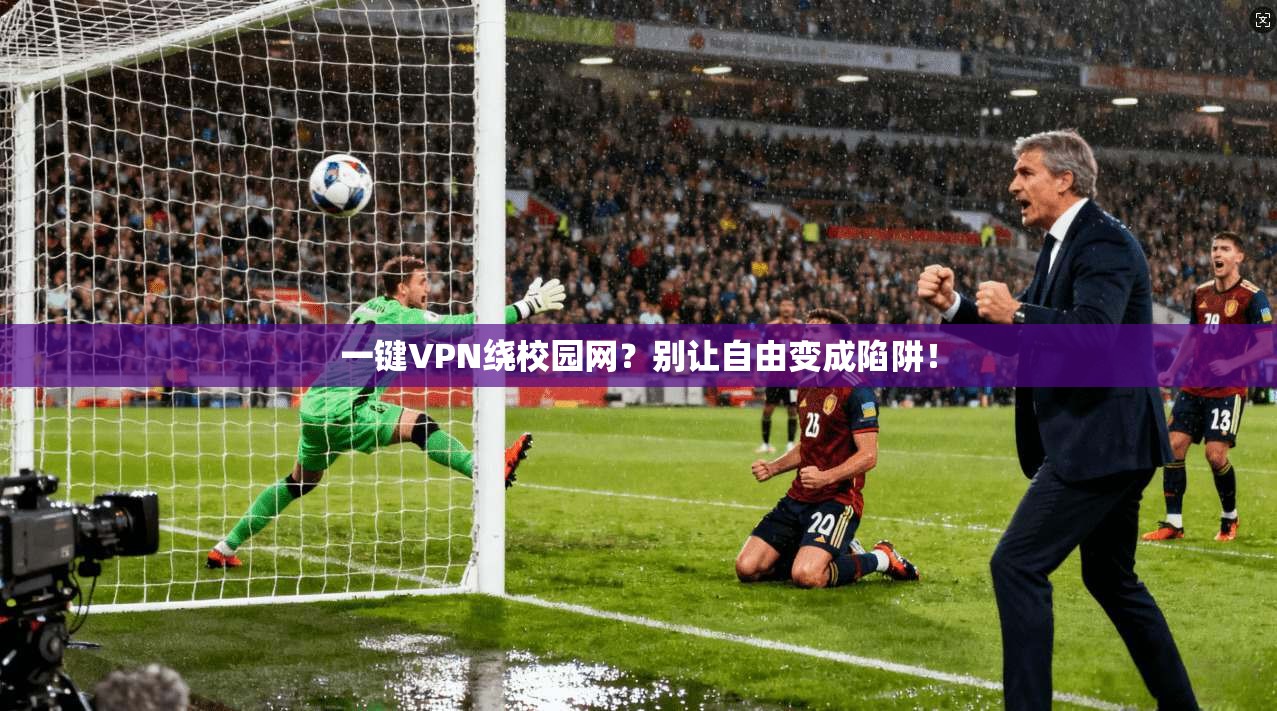 一键VPN绕校园网？别让自由变成陷阱！