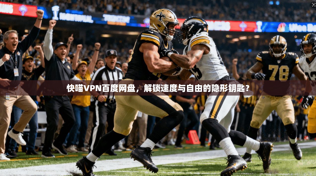 快喵VPN百度网盘，解锁速度与自由的隐形钥匙？