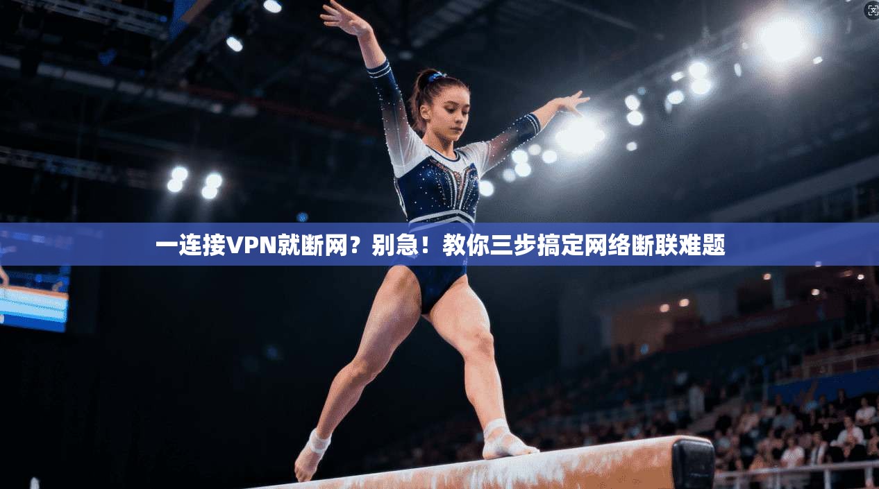 一连接VPN就断网？别急！教你三步搞定网络断联难题